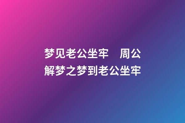 梦见老公坐牢　周公解梦之梦到老公坐牢